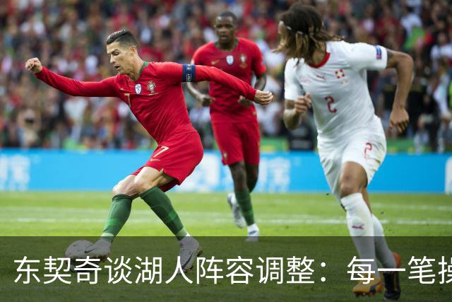 东契奇谈湖人阵容调整：每一笔操作都有我的影响