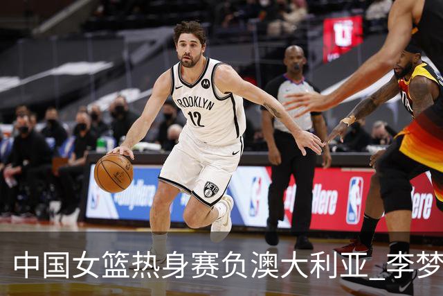 中国女篮热身赛负澳大利亚 李梦已与球队会合