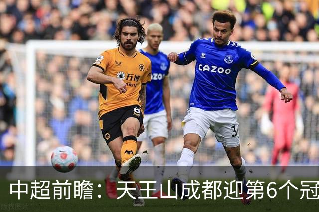 中超前瞻：天王山成都迎第6个冠军点 三镇恐难演奇迹