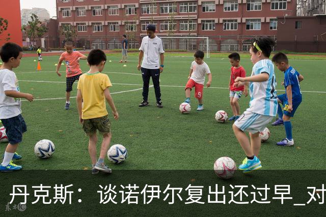 丹克斯：谈诺伊尔复出还过早 对阵多特我们不会有任何重大调整