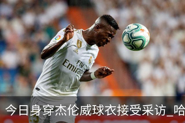 今日身穿杰伦威球衣接受采访 哈滕：我准备再买件华莱士的球衣