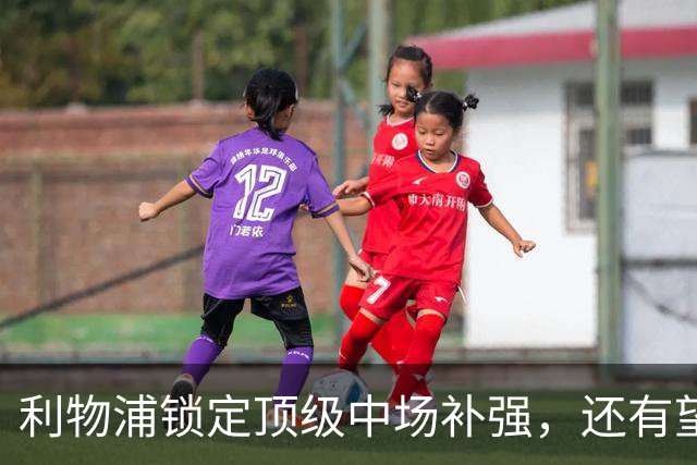 利物浦锁定顶级中场补强，还有望迎回阿诺德补强边路