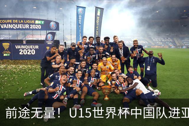 前途无量！U15世界杯中国队进亚洲前6：有望出战阿根廷英格兰