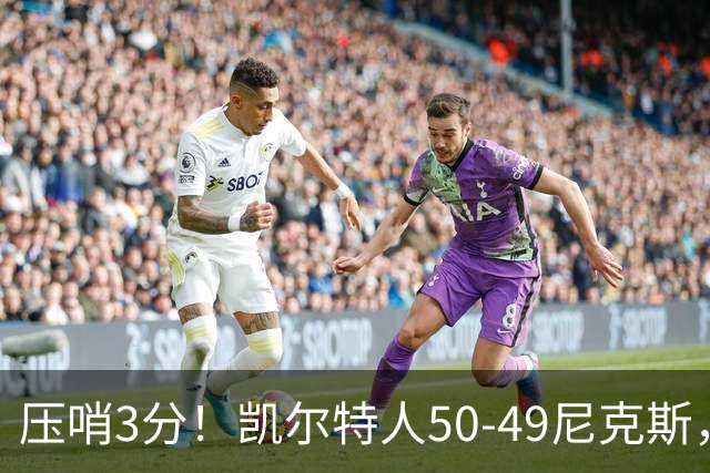 压哨3分！凯尔特人50-49尼克斯，看数据：他是头号功臣！