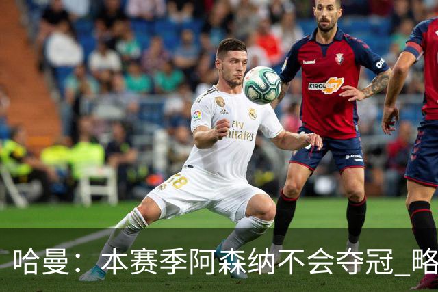 哈曼：本赛季阿森纳不会夺冠 略微看好利物浦