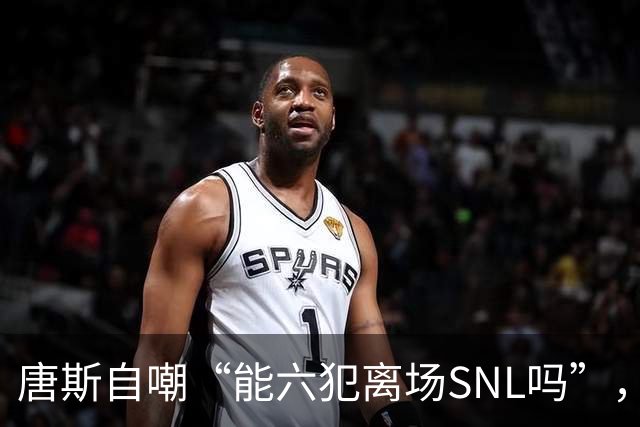 唐斯自嘲“能六犯离场SNL吗”，揭幕战23分钟又陷犯规麻烦
