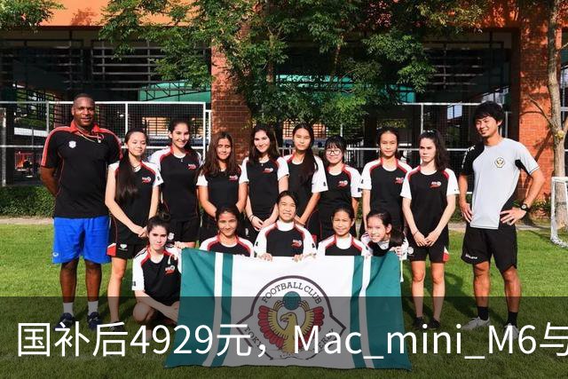 国补后4929元，Mac mini M6与M4版同价