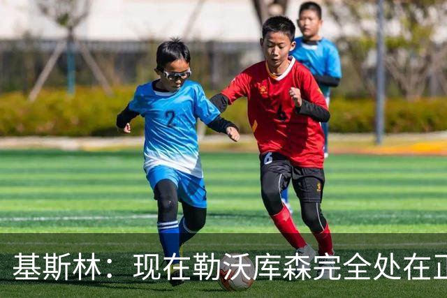 基斯林：现在勒沃库森完全处在正轨上，甚至可能还略高于预期