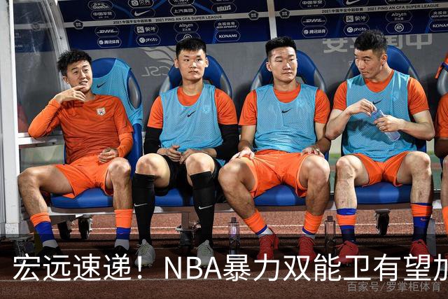 宏远速递！NBA暴力双能卫有望加盟，力保亚帅躺进总决赛？