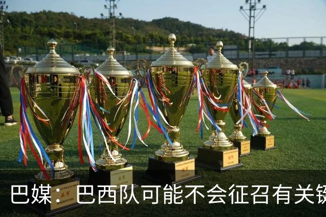 巴媒：巴西队可能不会征召有关键比赛的巴甲球员，以免影响俱乐部