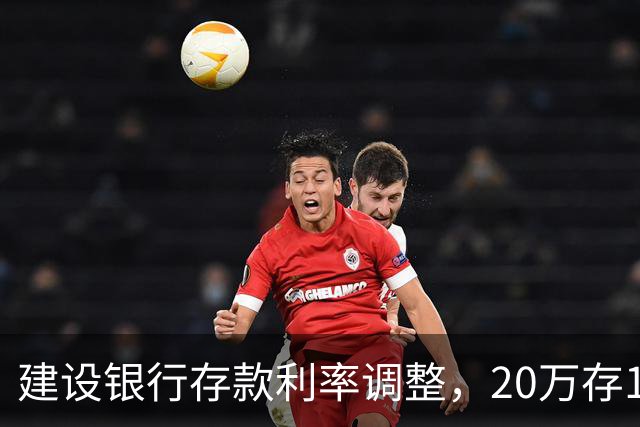 建设银行存款利率调整，20万存1年，到期能拿多少利息？答案来了