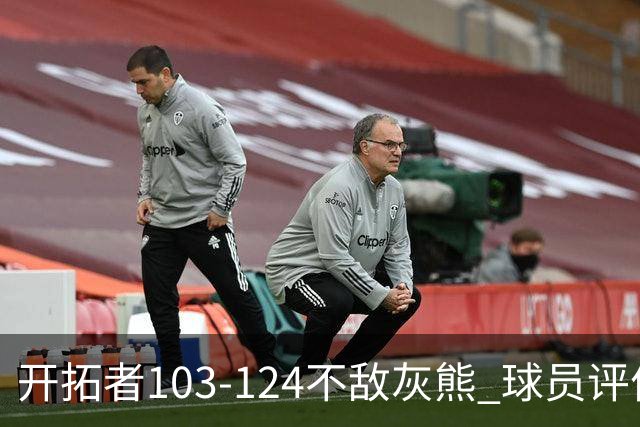 开拓者103-124不敌灰熊 球员评价：3人优秀，4人及格，5人低迷