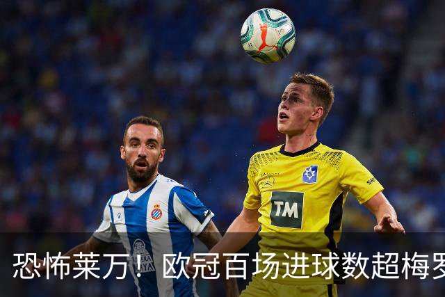 恐怖莱万！欧冠百场进球数超梅罗 当世第一前锋