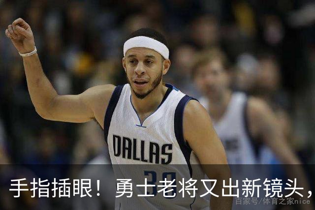 手指插眼！勇士老将又出新镜头，都没人管管他！