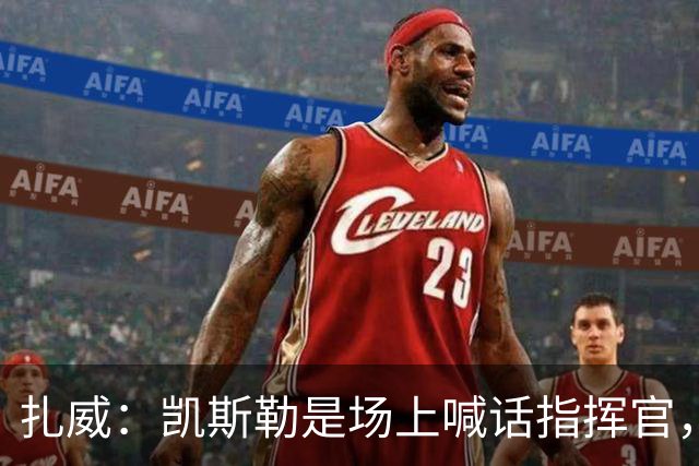 扎威：凯斯勒是场上喊话指挥官，有他是湖人之幸