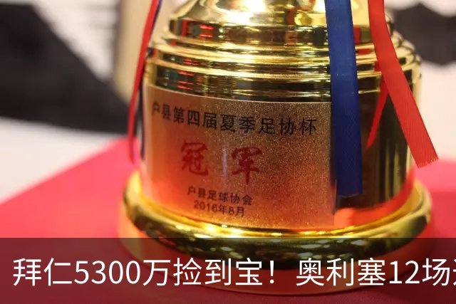 拜仁5300万捡到宝！奥利塞12场造18球！身价1.8亿竞争金球奖！
