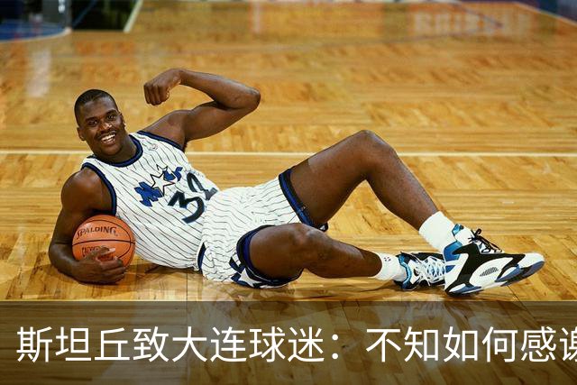 斯坦丘致大连球迷：不知如何感谢你们的热爱 会拼尽全力战至最后