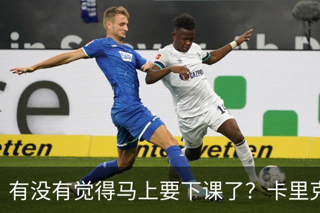 有没有觉得马上要下课了？卡里克：我并没有特别预判什么