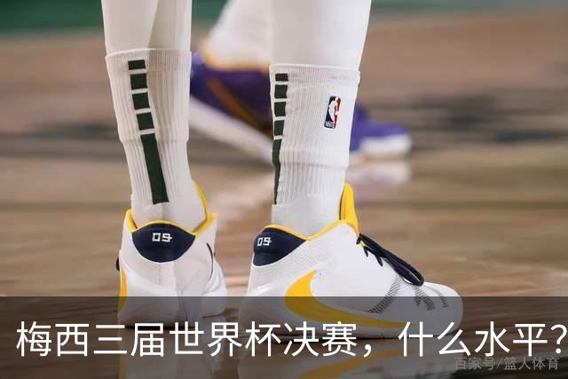 梅西三届世界杯决赛，什么水平？