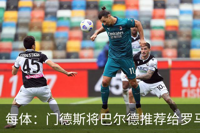 每体：门德斯将巴尔德推荐给罗马，拟租借+买断
