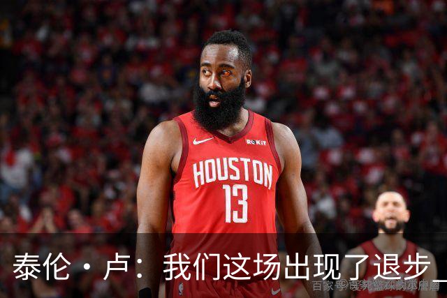 泰伦·卢：我们这场出现了退步 但我相信我们能调整回来