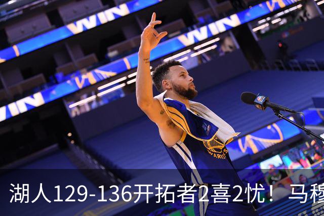 湖人129-136开拓者2喜2忧！马穆+扎威太好用，格兰姆斯融入遇阻！