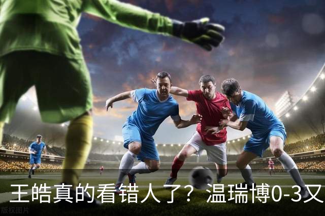 王皓真的看错人了？温瑞博0-3又输了，30岁老将梁靖崑油箱还有油