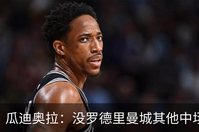 瓜迪奥拉：没罗德里曼城其他中场踢得也不错