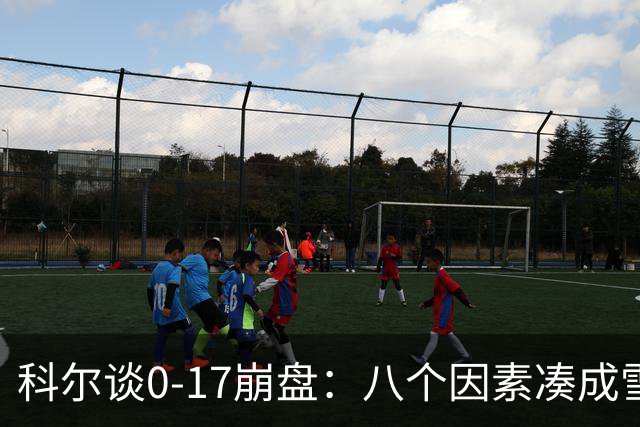 科尔谈0-17崩盘：八个因素凑成雪崩，一个不发生都能赢