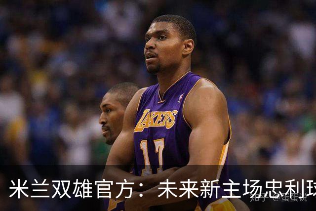 米兰双雄官方：未来新主场忠利球场预计2031/32赛季投入使用