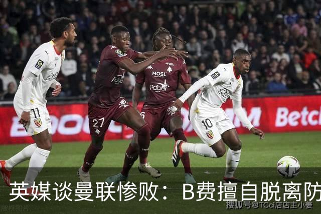 英媒谈曼联惨败：B费擅自脱离防线去逼抢 没遵守卡里克战术