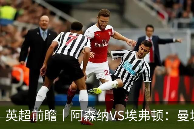 英超前瞻丨阿森纳VS埃弗顿：曼城首败，卫冕冠军迎来追赶良机