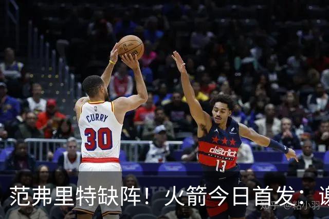 范弗里特缺阵！火箭今日首发：谢泼德、阿门、杜兰特、小贾、申京