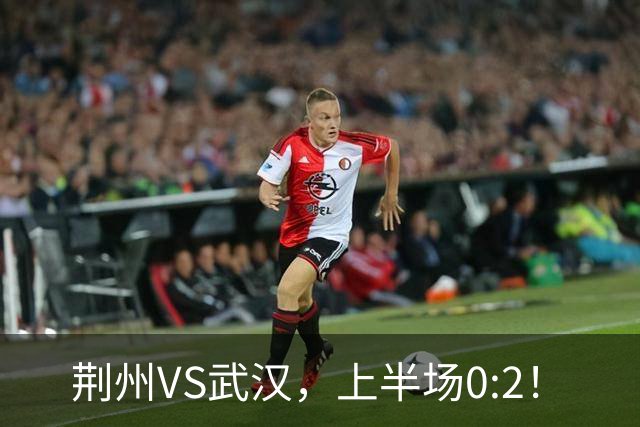 荆州VS武汉，上半场0:2！