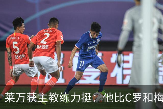 莱万获主教练力挺：他比C罗和梅西更高效更稳定