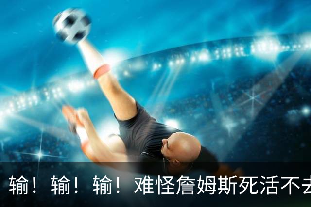 输！输！输！难怪詹姆斯死活不去！天天6犯怎么玩？