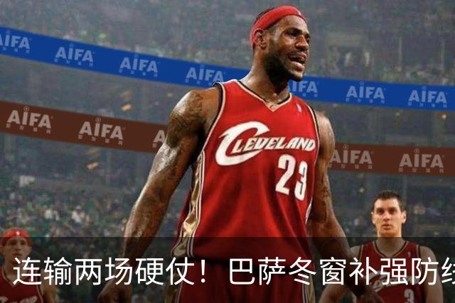 连输两场硬仗！巴萨冬窗补强防线 弗里克瞄准4大中卫