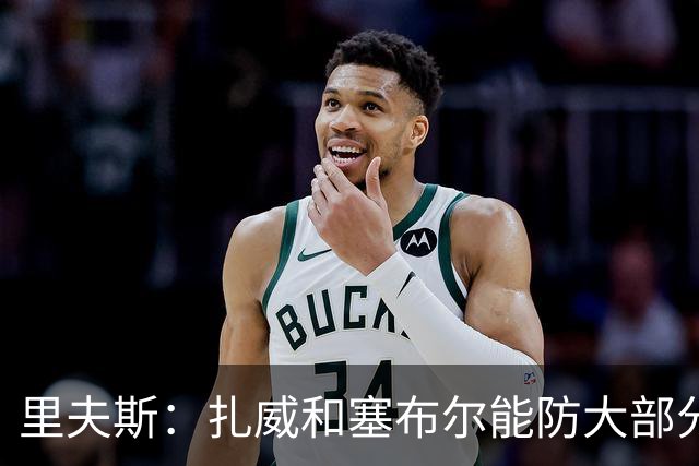 里夫斯：扎威和塞布尔能防大部分位置 这对我们的赛季是利好