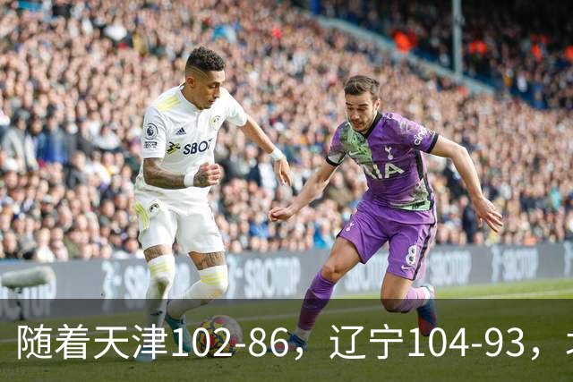 随着天津102-86，辽宁104-93，北控93-82，CBA最新积分榜出炉
