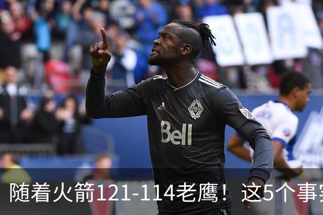 随着火箭121-114老鹰！这5个事实必须得承认，火箭已成西部最大搅局者