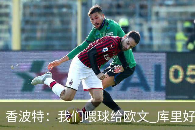 香波特：我们喂球给欧文 库里好像害怕对位他