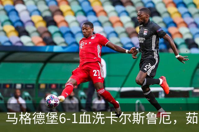 马格德堡6-1血洗卡尔斯鲁厄，茹科夫斯基双响，梅格纳建功