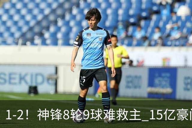 1-2！神锋8轮9球难救主 15亿豪门联赛全胜惨遭终结 送对手主场首胜