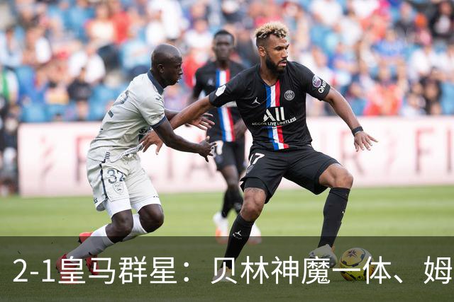 2-1皇马群星：贝林神魔一体、姆总匹配金球、穆帅又见缩水版滑跪！