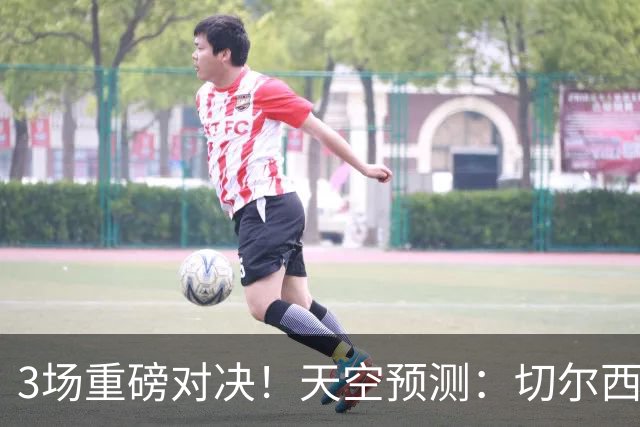 3场重磅对决！天空预测：切尔西0-1曼联 红军1-1枪手 曼城2-2海鸥