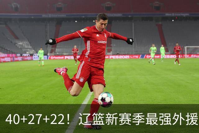 40+27+22！辽篮新赛季最强外援稳了：他3战已打出争冠身价了？