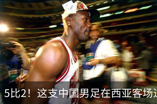 5比2！这支中国男足在西亚客场进攻多点开花大胜沙特，值得期待