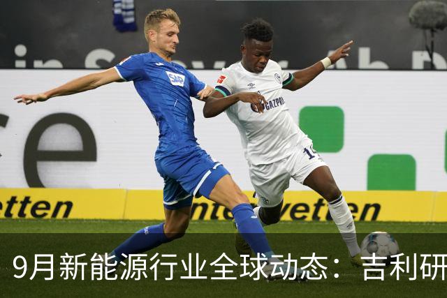 9月新能源行业全球动态：吉利研发超快充、蔚来吉利达成换电合作、宁德时代重构铜箔供应链......