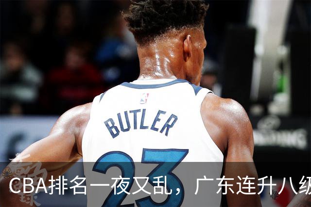 CBA排名一夜又乱，广东连升八级，北京双雄前二，山东连败下滑。
